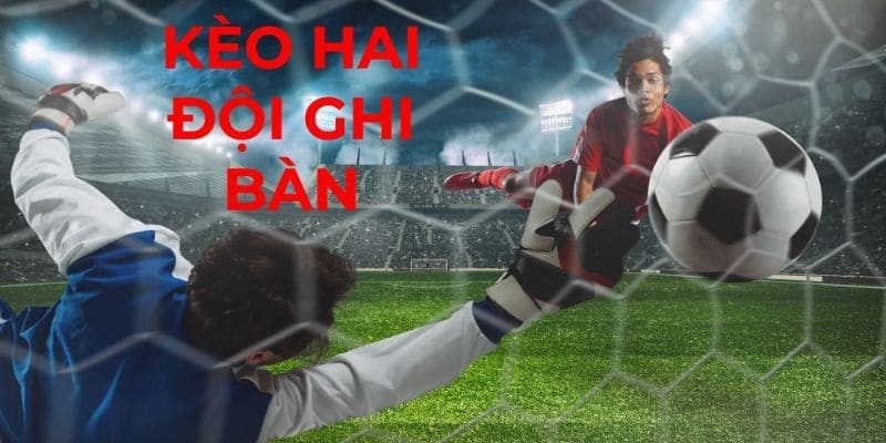Khái niệm về kèo 2 đội ghi bàn là gì?